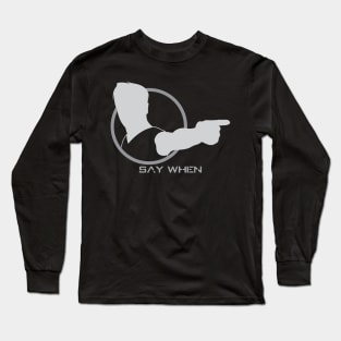 Say When - 02 Long Sleeve T-Shirt